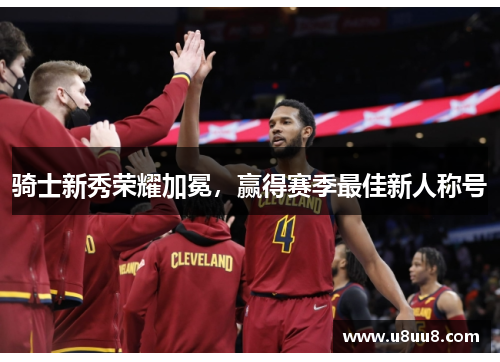 骑士新秀荣耀加冕，赢得赛季最佳新人称号