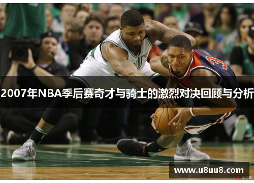 2007年NBA季后赛奇才与骑士的激烈对决回顾与分析