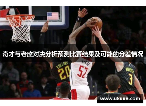 奇才与老鹰对决分析预测比赛结果及可能的分差情况