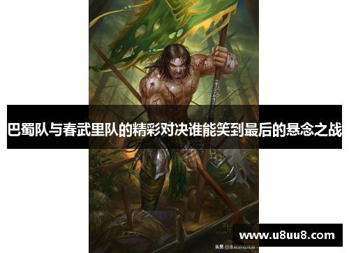 巴蜀队与春武里队的精彩对决谁能笑到最后的悬念之战