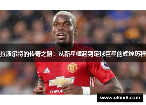 拉波尔特的传奇之路：从新星崛起到足球巨星的辉煌历程