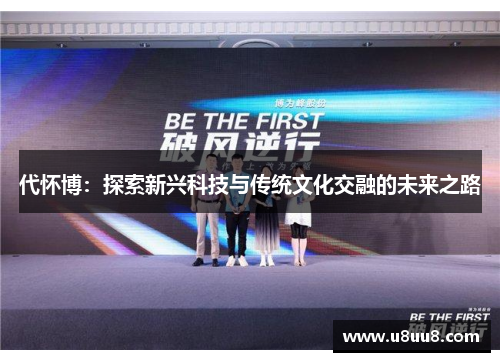 代怀博：探索新兴科技与传统文化交融的未来之路