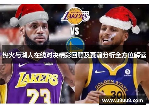 热火与湖人在线对决精彩回顾及赛前分析全方位解读