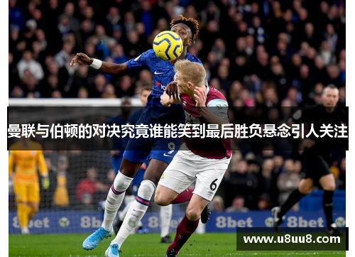 曼联与伯顿的对决究竟谁能笑到最后胜负悬念引人关注