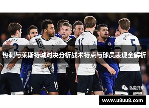 热刺与莱斯特城对决分析战术特点与球员表现全解析