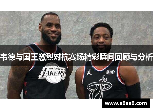 韦德与国王激烈对抗赛场精彩瞬间回顾与分析