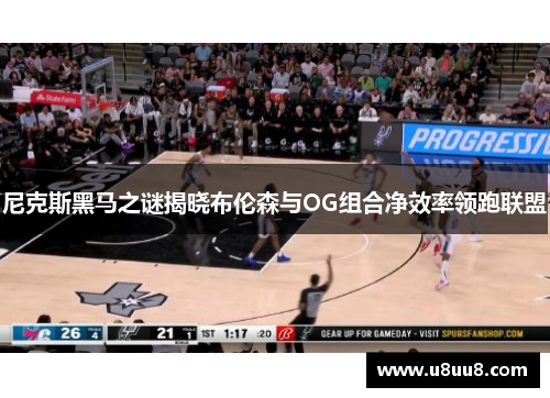 尼克斯黑马之谜揭晓布伦森与OG组合净效率领跑联盟
